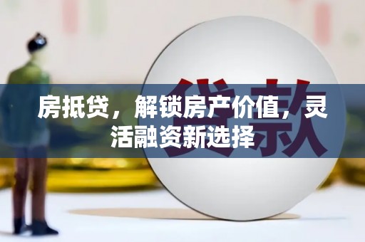 安县房抵贷，解锁房产价值，灵活融资新选择
