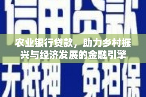 安县农业银行贷款，助力乡村振兴与经济发展的金融引擎