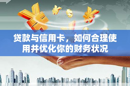 安县贷款与信用卡，如何合理使用并优化你的财务状况