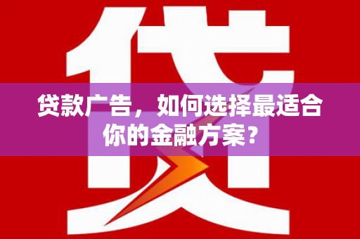 安县贷款广告，如何选择最适合你的金融方案？