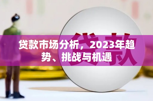 安县贷款市场分析，2023年趋势、挑战与机遇