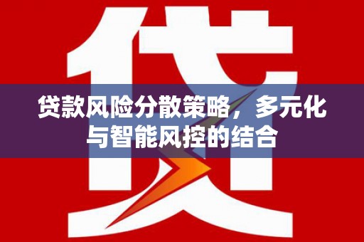 安县贷款风险分散策略，多元化与智能风控的结合