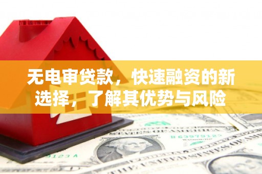 安县无电审贷款，快速融资的新选择，了解其优势与风险