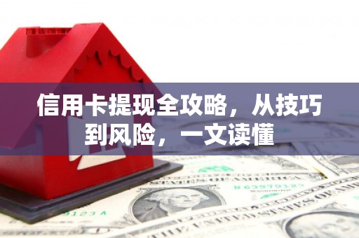 安县信用卡提现全攻略，从技巧到风险，一文读懂
