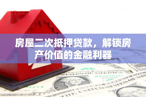 安县房屋二次抵押贷款，解锁房产价值的金融利器