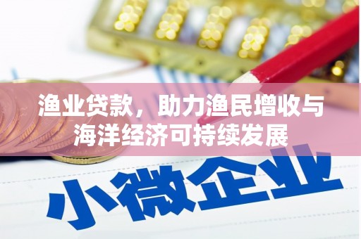 安县渔业贷款，助力渔民增收与海洋经济可持续发展