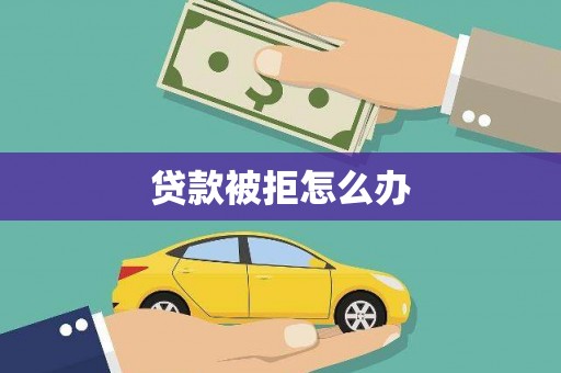 安县贷款被拒怎么办