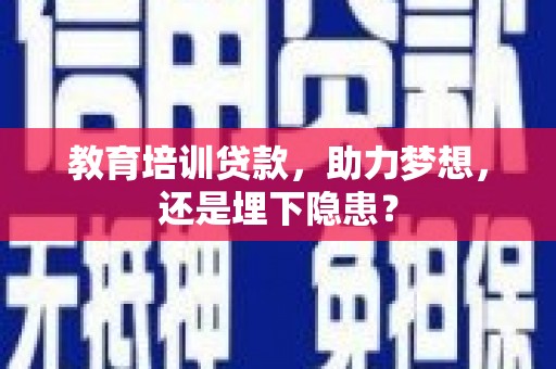 安县教育培训贷款，助力梦想，还是埋下隐患？