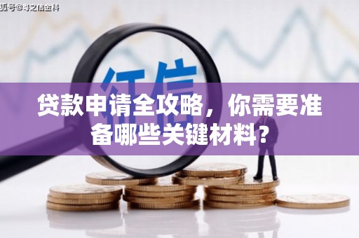 安县贷款申请全攻略，你需要准备哪些关键材料？