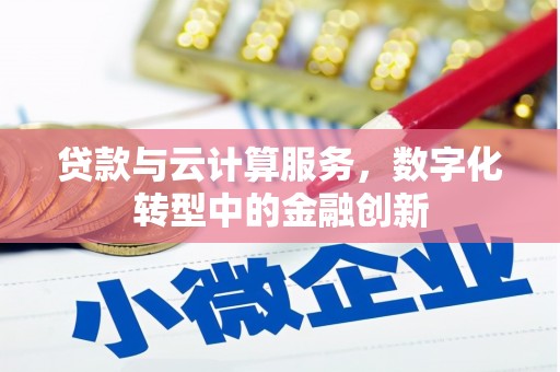 安县贷款与云计算服务，数字化转型中的金融创新