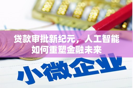 安县贷款审批新纪元，人工智能如何重塑金融未来