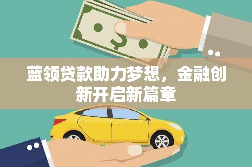 安县蓝领贷款助力梦想，金融创新开启新篇章