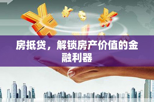 安县房抵贷，解锁房产价值的金融利器