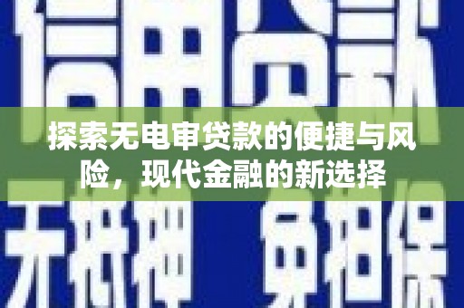 安县探索无电审贷款的便捷与风险，现代金融的新选择