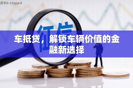 安县车抵贷，解锁车辆价值的金融新选择