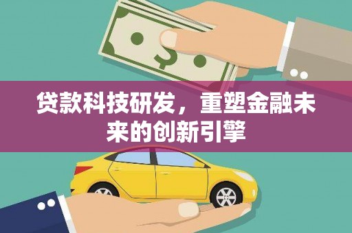 安县贷款科技研发，重塑金融未来的创新引擎