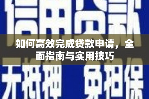 安县如何高效完成贷款申请，全面指南与实用技巧