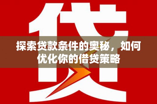 安县探索贷款条件的奥秘，如何优化你的借贷策略