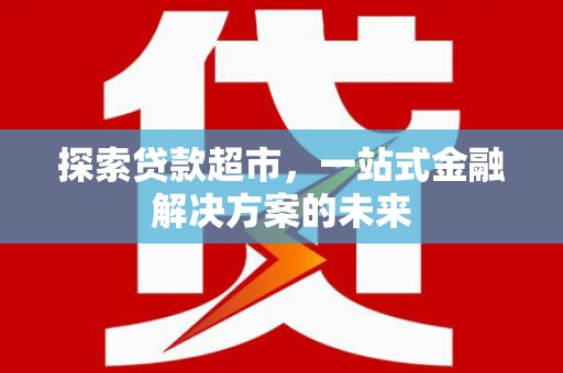 安县探索贷款超市，一站式金融解决方案的未来