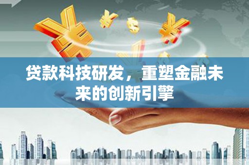 安县贷款科技研发，重塑金融未来的创新引擎