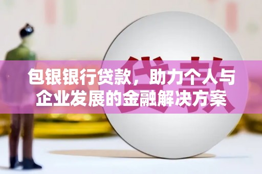 安县包银银行贷款，助力个人与企业发展的金融解决方案