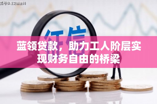 安县蓝领贷款，助力工人阶层实现财务自由的桥梁