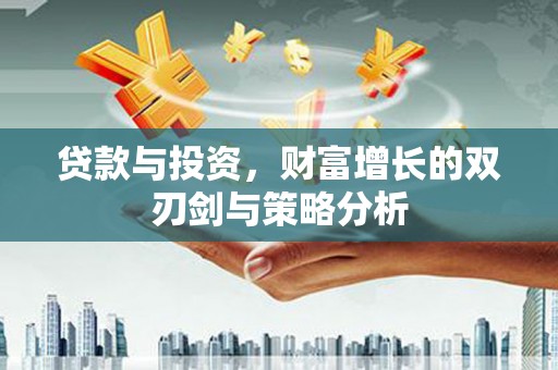 安县贷款与投资，财富增长的双刃剑与策略分析