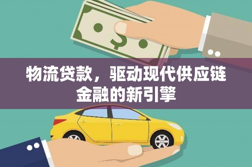 安县物流贷款，驱动现代供应链金融的新引擎
