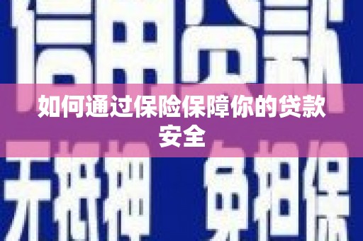 安县如何通过保险保障你的贷款安全