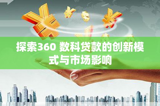 安县探索360 数科贷款的创新模式与市场影响