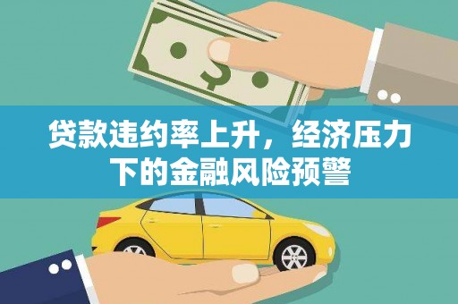 安县贷款违约率上升，经济压力下的金融风险预警