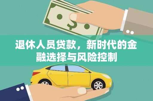 安县退休人员贷款，新时代的金融选择与风险控制