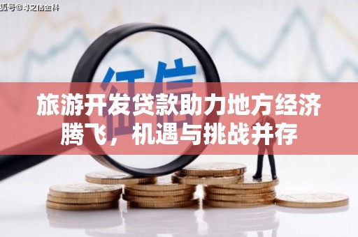 安县旅游开发贷款助力地方经济腾飞，机遇与挑战并存