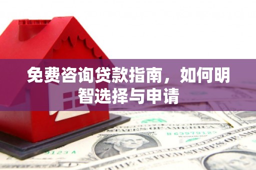 安县免费咨询贷款指南，如何明智选择与申请