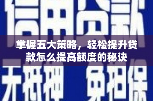 安县掌握五大策略，轻松提升贷款怎么提高额度的秘诀