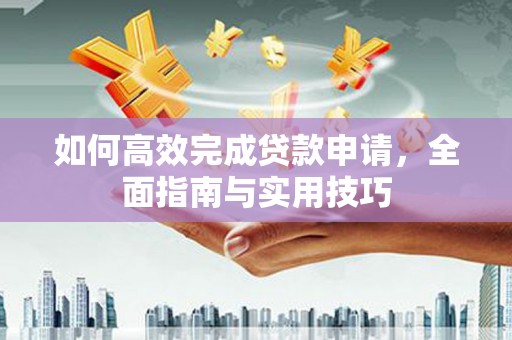 安县如何高效完成贷款申请，全面指南与实用技巧