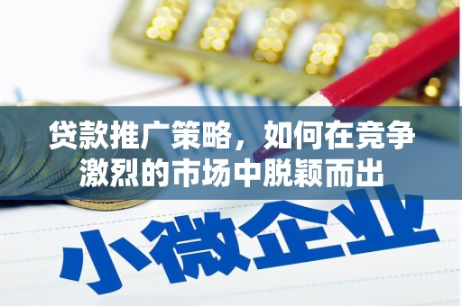 安县贷款推广策略，如何在竞争激烈的市场中脱颖而出