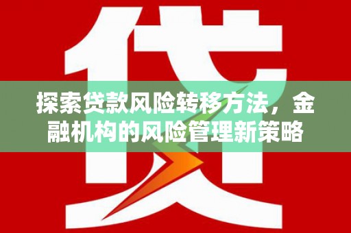 安县探索贷款风险转移方法，金融机构的风险管理新策略