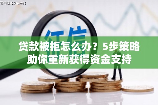 安县贷款被拒怎么办？5步策略助你重新获得资金支持