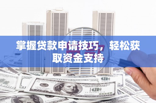 安县掌握贷款申请技巧，轻松获取资金支持
