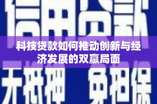 安县科技贷款如何推动创新与经济发展的双赢局面