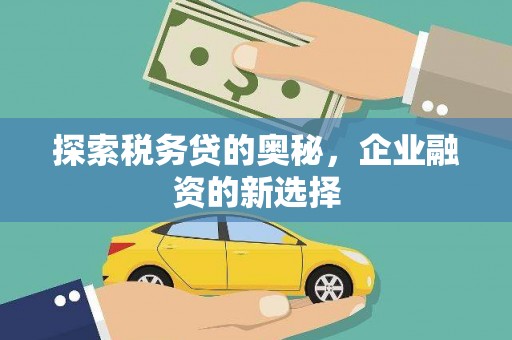 安县探索税务贷的奥秘，企业融资的新选择