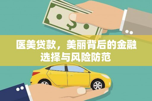 安县医美贷款，美丽背后的金融选择与风险防范