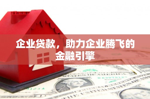 安县企业贷款，助力企业腾飞的金融引擎