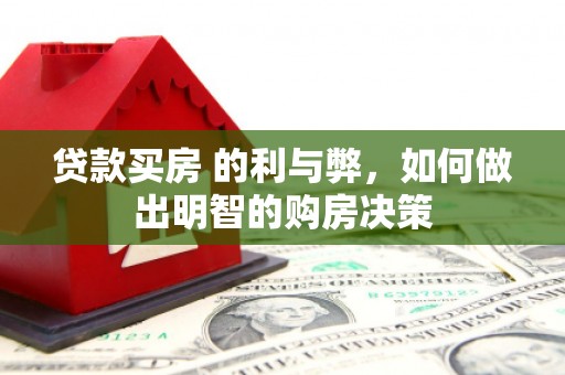 安县贷款买房 的利与弊，如何做出明智的购房决策