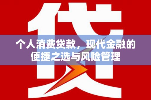 安县个人消费贷款，现代金融的便捷之选与风险管理
