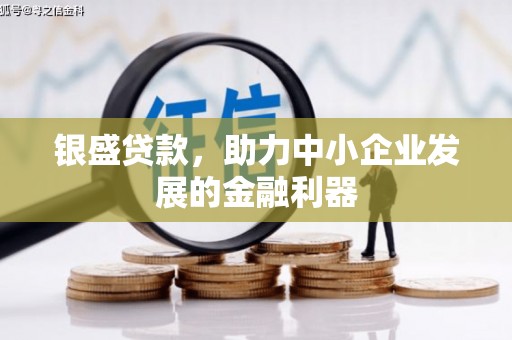 安县银盛贷款，助力中小企业发展的金融利器