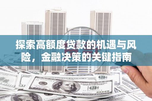 安县探索高额度贷款的机遇与风险，金融决策的关键指南