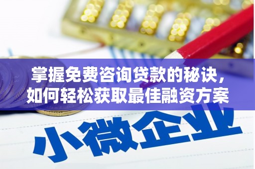 安县掌握免费咨询贷款的秘诀，如何轻松获取最佳融资方案