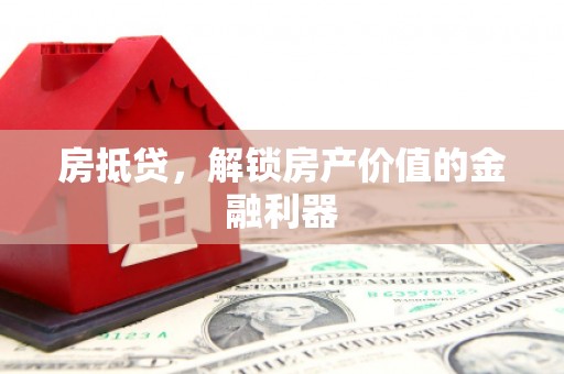 安县房抵贷，解锁房产价值的金融利器